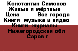 Константин Симонов “Живые и мёртвые“ › Цена ­ 100 - Все города Книги, музыка и видео » Книги, журналы   . Нижегородская обл.,Саров г.